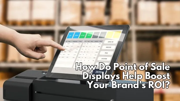 How Do Point of Sale Displays Help Boost Your Brand’s ROI?